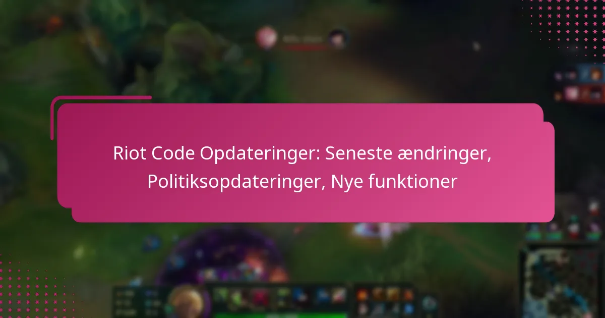 Riot Code Opdateringer: Seneste ændringer, Politiksopdateringer, Nye funktioner